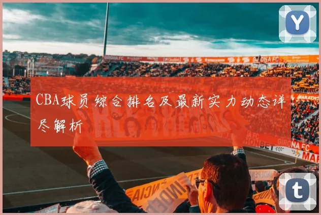 CBA球员综合排名及最新实力动态详尽解析