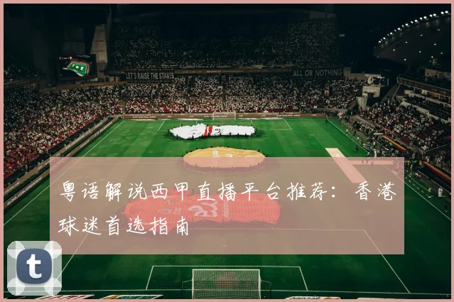 粤语解说西甲直播平台推荐：香港球迷首选指南
