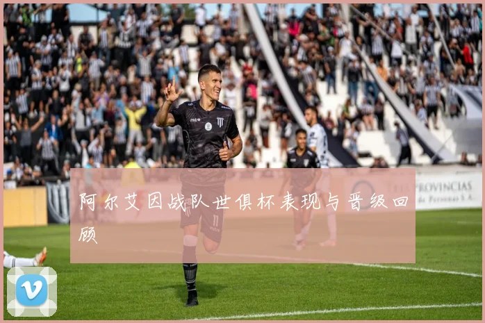 阿尔艾因战队世俱杯表现与晋级回顾