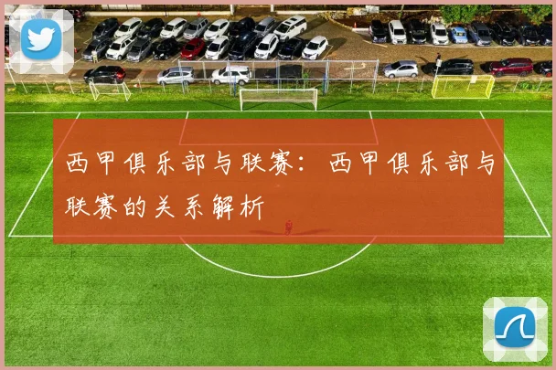 西甲俱乐部与联赛：西甲俱乐部与联赛的关系解析