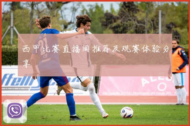 西甲比赛直播间推荐及观赛体验分享