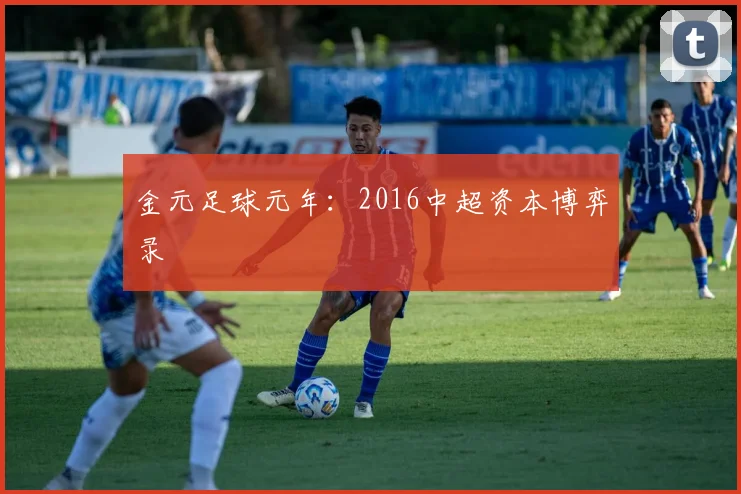金元足球元年：2016中超资本博弈录
