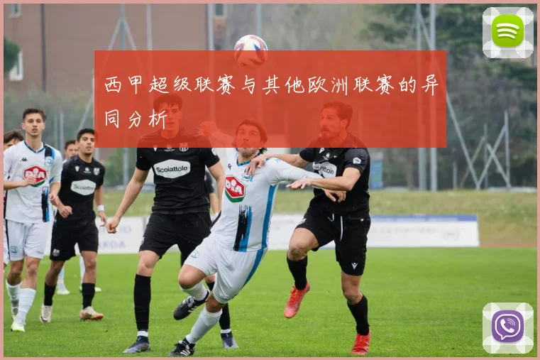 西甲超级联赛与其他欧洲联赛的异同分析
