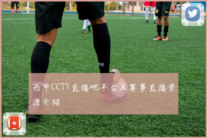 西甲CCTV直播吧平台及赛事直播资源介绍