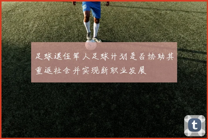 足球退伍军人足球计划是否协助其重返社会并实现新职业发展