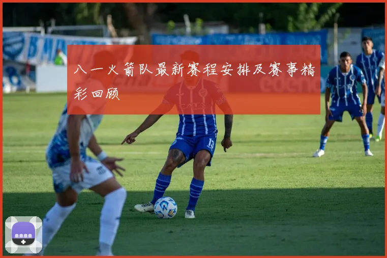 八一火箭队最新赛程安排及赛事精彩回顾