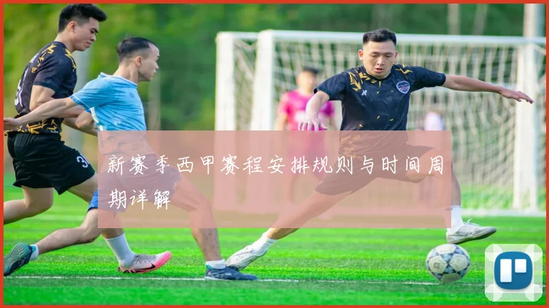新赛季西甲赛程安排规则与时间周期详解