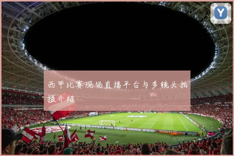 西甲比赛现场直播平台与多镜头拍摄介绍