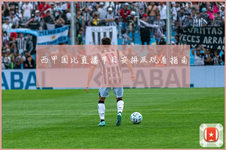 西甲国比直播节目安排及观看指南